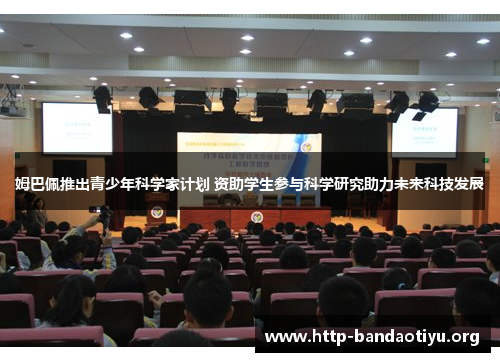 姆巴佩推出青少年科学家计划 资助学生参与科学研究助力未来科技发展 姆巴佩推出青少年科学家计划 资助学生参与科学研究助力未来科技发展