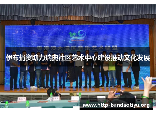 伊布捐资助力瑞典社区艺术中心建设推动文化发展 伊布捐资助力瑞典社区艺术中心建设推动文化发展