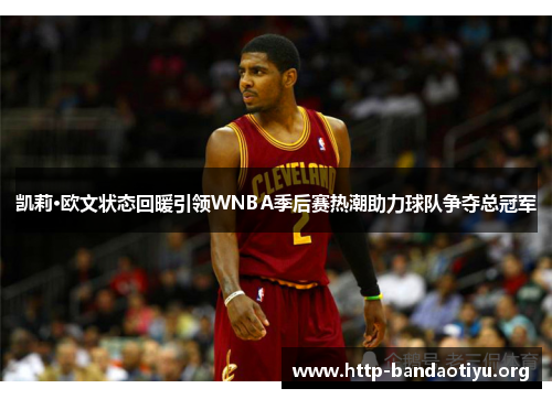 凯莉·欧文状态回暖引领WNBA季后赛热潮助力球队争夺总冠军 凯莉·欧文状态回暖引领WNBA季后赛热潮助力球队争夺总冠军