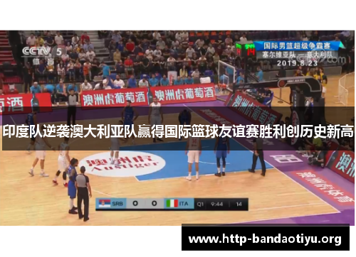 印度队逆袭澳大利亚队赢得国际篮球友谊赛胜利创历史新高 印度队逆袭澳大利亚队赢得国际篮球友谊赛胜利创历史新高