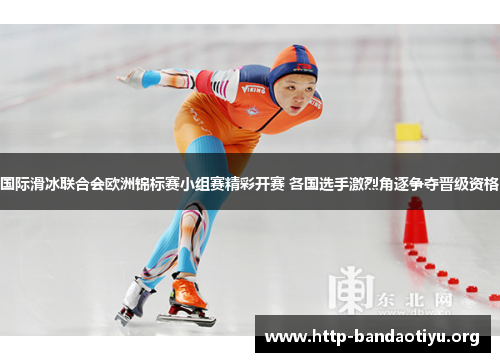 国际滑冰联合会欧洲锦标赛小组赛精彩开赛 各国选手激烈角逐争夺晋级资格 国际滑冰联合会欧洲锦标赛小组赛精彩开赛 各国选手激烈角逐争夺晋级资格