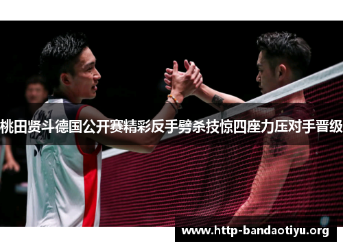 桃田贤斗德国公开赛精彩反手劈杀技惊四座力压对手晋级 桃田贤斗德国公开赛精彩反手劈杀技惊四座力压对手晋级