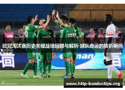 欧冠淘汰赛历史关键战役回顾与解析 球队命运的转折瞬间 欧冠淘汰赛历史关键战役回顾与解析 球队命运的转折瞬间