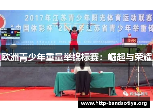 欧洲青少年重量举锦标赛:崛起与荣耀 欧洲青少年重量举锦标赛:崛起与荣耀