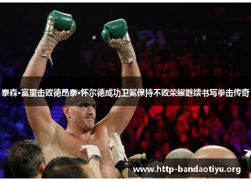 泰森·富里击败德昂泰·怀尔德成功卫冕保持不败荣耀继续书写拳击传奇 泰森·富里击败德昂泰·怀尔德成功卫冕保持不败荣耀继续书写拳击传奇