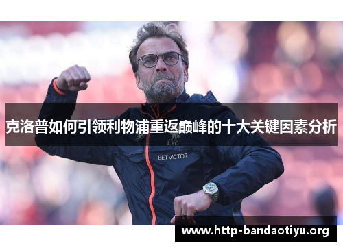 克洛普如何引领利物浦重返巅峰的十大关键因素分析 克洛普如何引领利物浦重返巅峰的十大关键因素分析