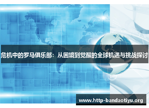 危机中的罗马俱乐部:从困境到觉醒的全球机遇与挑战探讨 危机中的罗马俱乐部:从困境到觉醒的全球机遇与挑战探讨