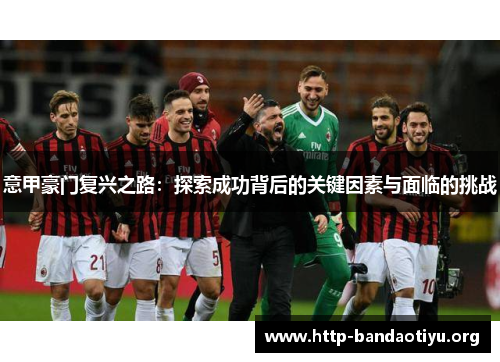 意甲豪门复兴之路：探索成功背后的关键因素与面临的挑战