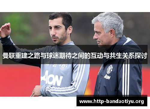 曼联重建之路与球迷期待之间的互动与共生关系探讨 曼联重建之路与球迷期待之间的互动与共生关系探讨