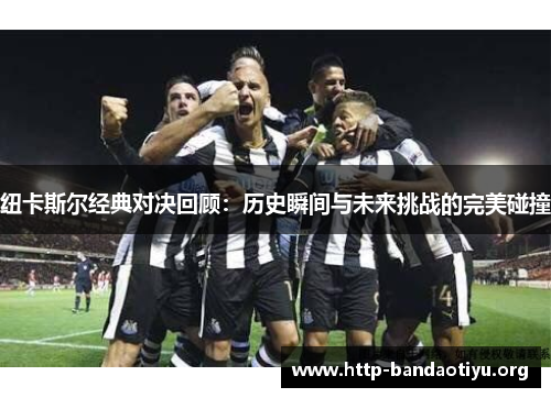 纽卡斯尔经典对决回顾:历史瞬间与未来挑战的完美碰撞 纽卡斯尔经典对决回顾:历史瞬间与未来挑战的完美碰撞