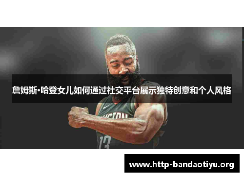 詹姆斯·哈登女儿如何通过社交平台展示独特创意和个人风格