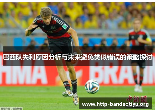 巴西队失利原因分析与未来避免类似错误的策略探讨 巴西队失利原因分析与未来避免类似错误的策略探讨