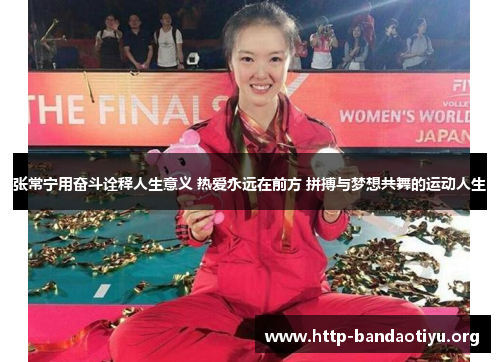 张常宁用奋斗诠释人生意义 热爱永远在前方 拼搏与梦想共舞的运动人生 张常宁用奋斗诠释人生意义 热爱永远在前方 拼搏与梦想共舞的运动人生