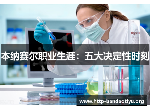 本纳赛尔职业生涯:五大决定性时刻 本纳赛尔职业生涯:五大决定性时刻