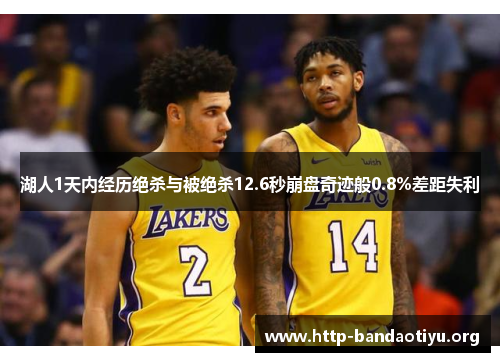 湖人1天内经历绝杀与被绝杀12.6秒崩盘奇迹般0.8%差距失利 湖人1天内经历绝杀与被绝杀12.6秒崩盘奇迹般0.8%差距失利