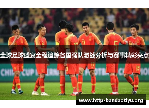 全球足球盛宴全程追踪各国强队激战分析与赛事精彩亮点 全球足球盛宴全程追踪各国强队激战分析与赛事精彩亮点
