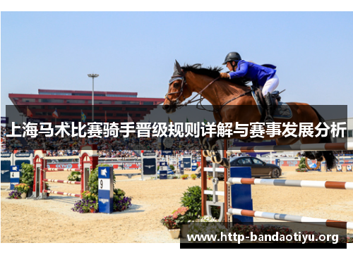 上海马术比赛骑手晋级规则详解与赛事发展分析 上海马术比赛骑手晋级规则详解与赛事发展分析