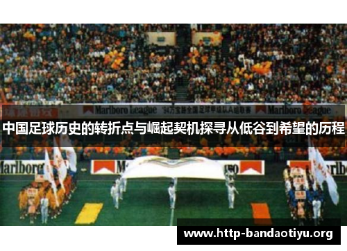 中国足球历史的转折点与崛起契机探寻从低谷到希望的历程 中国足球历史的转折点与崛起契机探寻从低谷到希望的历程