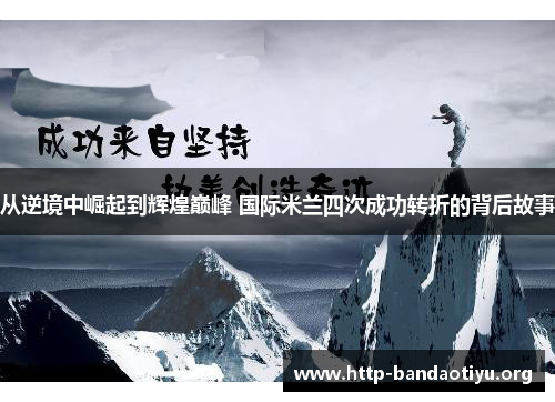 从逆境中崛起到辉煌巅峰 国际米兰四次成功转折的背后故事 从逆境中崛起到辉煌巅峰 国际米兰四次成功转折的背后故事