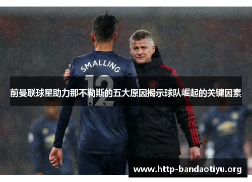 前曼联球星助力那不勒斯的五大原因揭示球队崛起的关键因素 前曼联球星助力那不勒斯的五大原因揭示球队崛起的关键因素