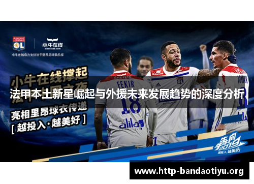 法甲本土新星崛起与外援未来发展趋势的深度分析 法甲本土新星崛起与外援未来发展趋势的深度分析