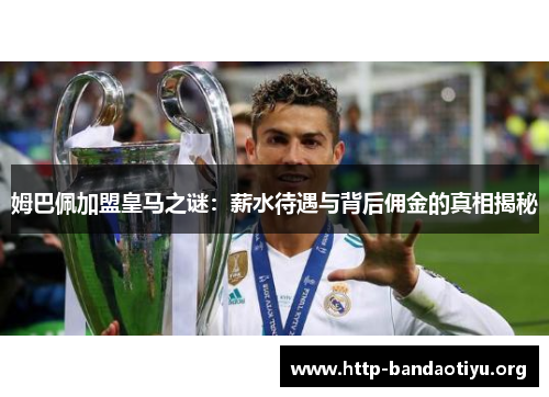 姆巴佩加盟皇马之谜:薪水待遇与背后佣金的真相揭秘 姆巴佩加盟皇马之谜:薪水待遇与背后佣金的真相揭秘