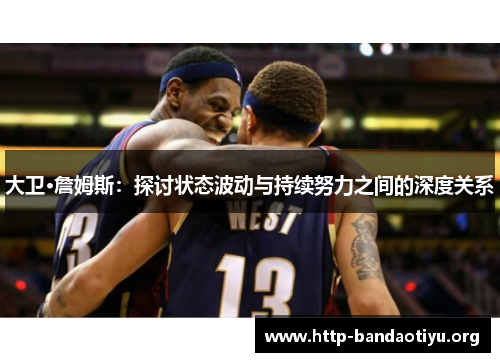 大卫·詹姆斯:探讨状态波动与持续努力之间的深度关系 大卫·詹姆斯:探讨状态波动与持续努力之间的深度关系