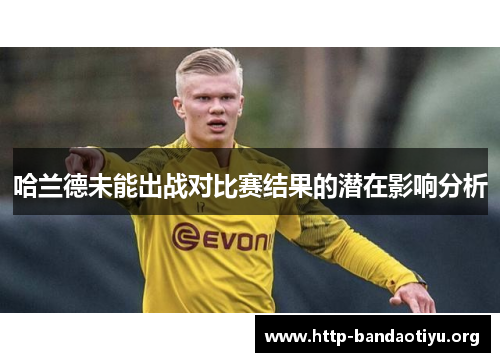 哈兰德未能出战对比赛结果的潜在影响分析 哈兰德未能出战对比赛结果的潜在影响分析