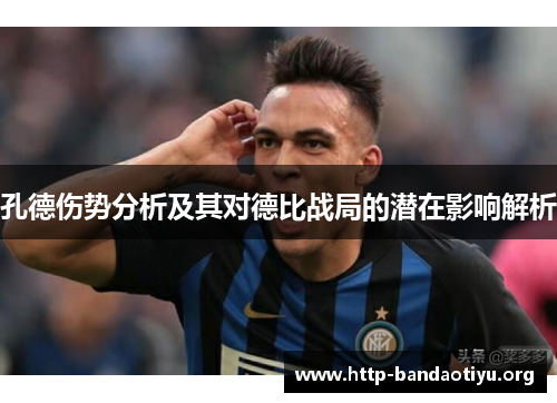 孔德伤势分析及其对德比战局的潜在影响解析 孔德伤势分析及其对德比战局的潜在影响解析
