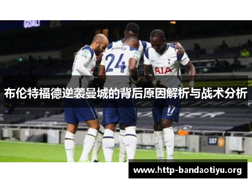 布伦特福德逆袭曼城的背后原因解析与战术分析 布伦特福德逆袭曼城的背后原因解析与战术分析