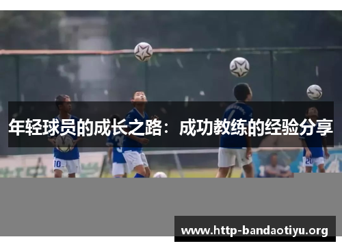 年轻球员的成长之路:成功教练的经验分享 年轻球员的成长之路:成功教练的经验分享