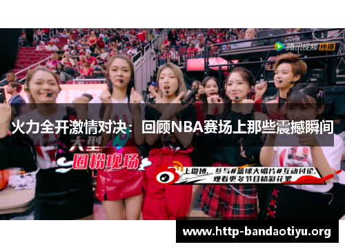 火力全开激情对决:回顾NBA赛场上那些震撼瞬间 火力全开激情对决:回顾NBA赛场上那些震撼瞬间