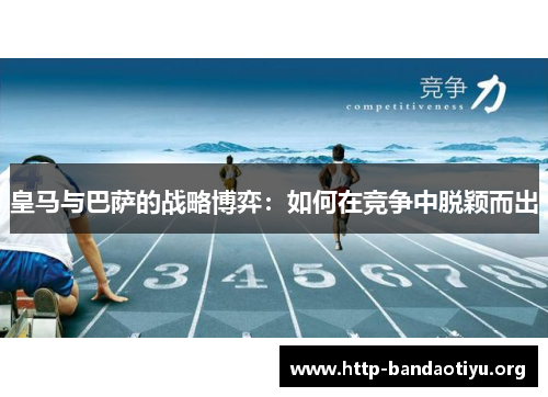 皇马与巴萨的战略博弈:如何在竞争中脱颖而出 皇马与巴萨的战略博弈:如何在竞争中脱颖而出