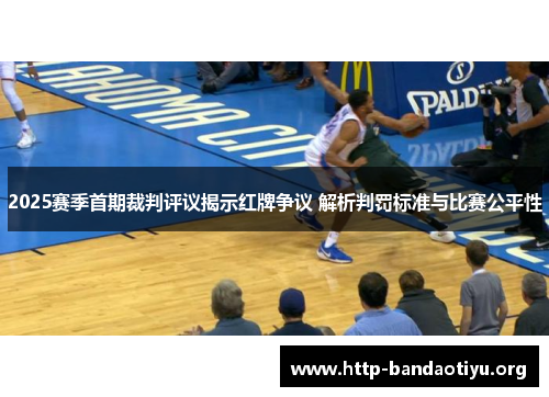 2025赛季首期裁判评议揭示红牌争议 解析判罚标准与比赛公平性 2025赛季首期裁判评议揭示红牌争议 解析判罚标准与比赛公平性