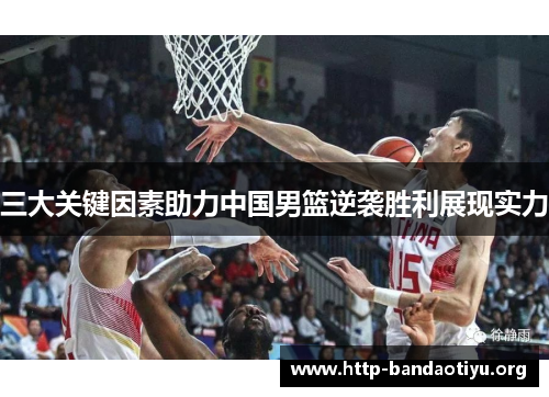 三大关键因素助力中国男篮逆袭胜利展现实力 三大关键因素助力中国男篮逆袭胜利展现实力