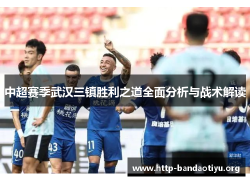 中超赛季武汉三镇胜利之道全面分析与战术解读 中超赛季武汉三镇胜利之道全面分析与战术解读