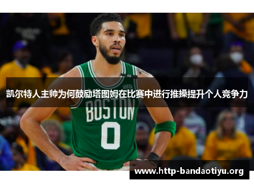凯尔特人主帅为何鼓励塔图姆在比赛中进行推搡提升个人竞争力 凯尔特人主帅为何鼓励塔图姆在比赛中进行推搡提升个人竞争力