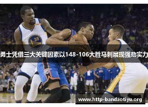 勇士凭借三大关键因素以148-106大胜马刺展现强劲实力 勇士凭借三大关键因素以148-106大胜马刺展现强劲实力