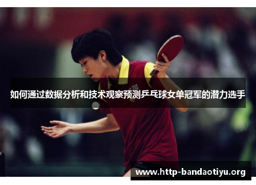 如何通过数据分析和技术观察预测乒乓球女单冠军的潜力选手 如何通过数据分析和技术观察预测乒乓球女单冠军的潜力选手