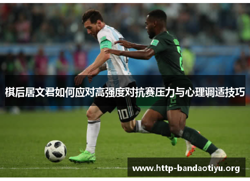 棋后居文君如何应对高强度对抗赛压力与心理调适技巧 棋后居文君如何应对高强度对抗赛压力与心理调适技巧