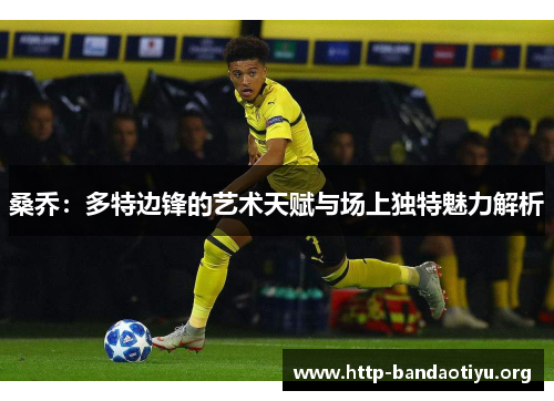 桑乔:多特边锋的艺术天赋与场上独特魅力解析 桑乔:多特边锋的艺术天赋与场上独特魅力解析