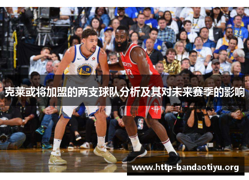 克莱或将加盟的两支球队分析及其对未来赛季的影响 克莱或将加盟的两支球队分析及其对未来赛季的影响