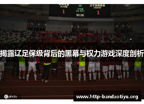 揭露辽足保级背后的黑幕与权力游戏深度剖析 揭露辽足保级背后的黑幕与权力游戏深度剖析