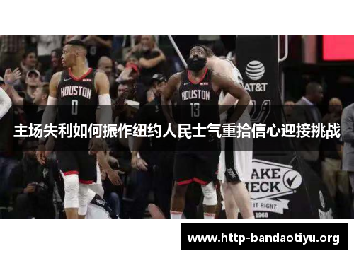 主场失利如何振作纽约人民士气重拾信心迎接挑战 主场失利如何振作纽约人民士气重拾信心迎接挑战