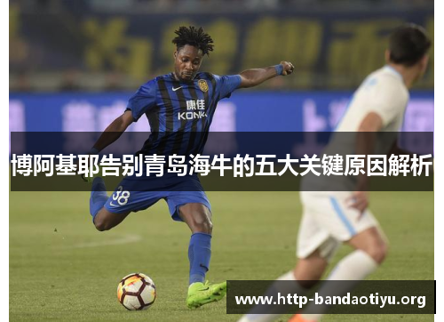 博阿基耶告别青岛海牛的五大关键原因解析 博阿基耶告别青岛海牛的五大关键原因解析