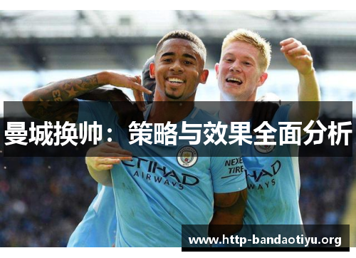 曼城换帅:策略与效果全面分析 曼城换帅:策略与效果全面分析