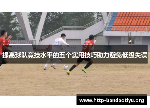 提高球队竞技水平的五个实用技巧助力避免低级失误 提高球队竞技水平的五个实用技巧助力避免低级失误
