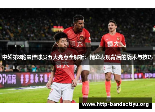 中超第8轮最佳球员五大亮点全解析:精彩表现背后的战术与技巧 中超第8轮最佳球员五大亮点全解析:精彩表现背后的战术与技巧