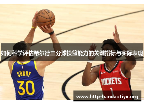 如何科学评估希尔德三分球投篮能力的关键指标与实际表现 如何科学评估希尔德三分球投篮能力的关键指标与实际表现