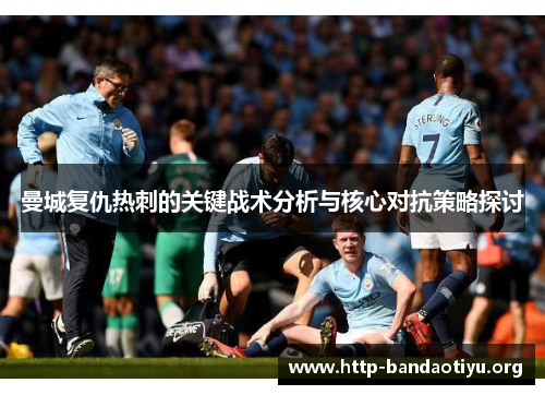曼城复仇热刺的关键战术分析与核心对抗策略探讨 曼城复仇热刺的关键战术分析与核心对抗策略探讨